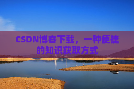 CSDN博客下载,一种便捷的知识获取方式